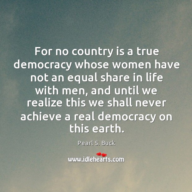 For no country is a true democracy whose women have not an Pearl S. Buck Picture Quote