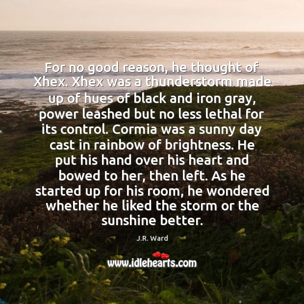 For no good reason, he thought of Xhex. Xhex was a thunderstorm J.R. Ward Picture Quote