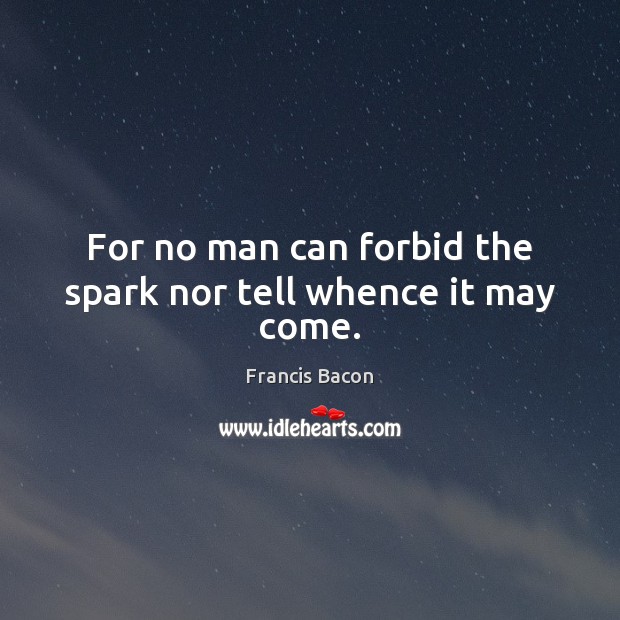 For no man can forbid the spark nor tell whence it may come. Francis Bacon Picture Quote