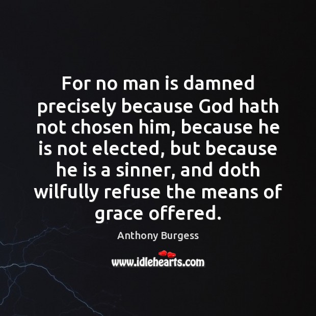 For no man is damned precisely because God hath not chosen him, Anthony Burgess Picture Quote
