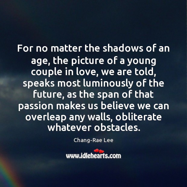 For no matter the shadows of an age, the picture of a Chang-Rae Lee Picture Quote