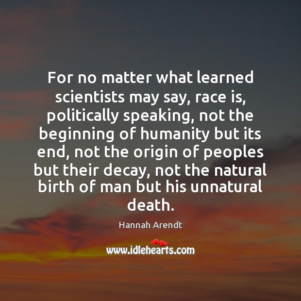 For no matter what learned scientists may say, race is, politically speaking, Hannah Arendt Picture Quote