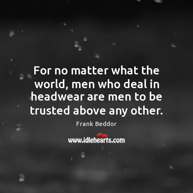 For no matter what the world, men who deal in headwear are Frank Beddor Picture Quote