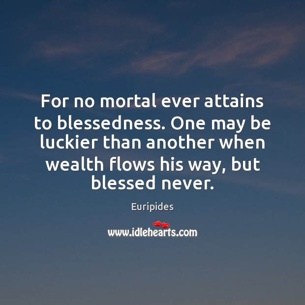 For no mortal ever attains to blessedness. One may be luckier than Euripides Picture Quote