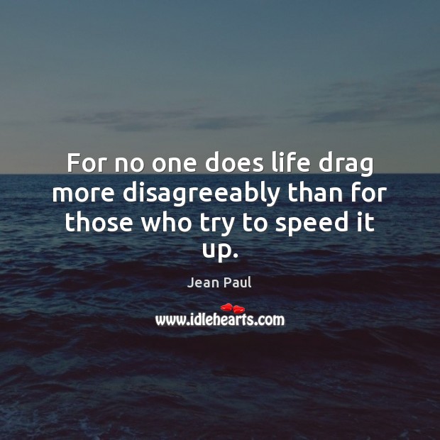 For no one does life drag more disagreeably than for those who try to speed it up. Jean Paul Picture Quote