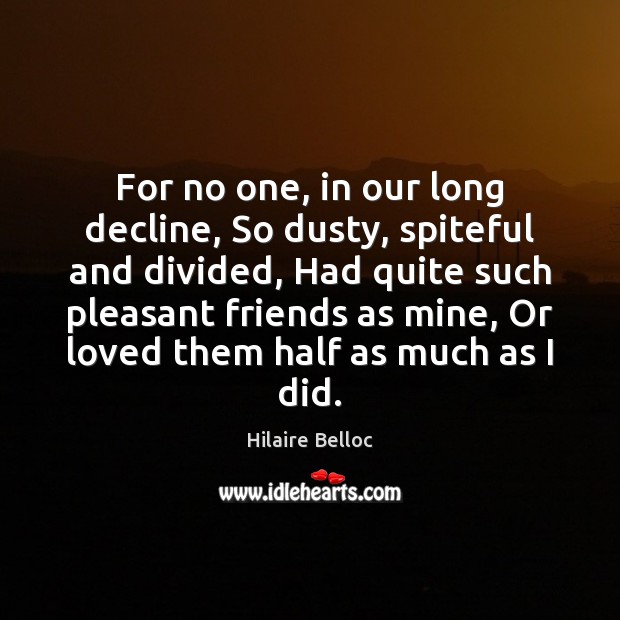 For no one, in our long decline, So dusty, spiteful and divided, Hilaire Belloc Picture Quote