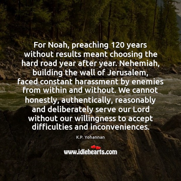 For Noah, preaching 120 years without results meant choosing the hard road year K.P. Yohannan Picture Quote