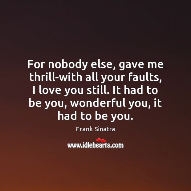For nobody else, gave me thrill-with all your faults, I love you Be You Quotes Image