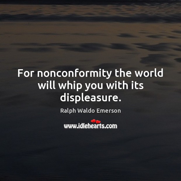 For nonconformity the world will whip you with its displeasure. Ralph Waldo Emerson Picture Quote
