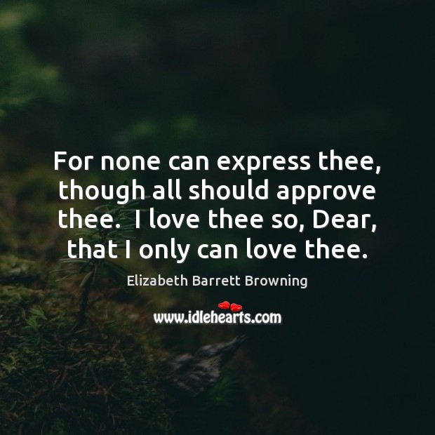 For none can express thee, though all should approve thee.  I love Elizabeth Barrett Browning Picture Quote