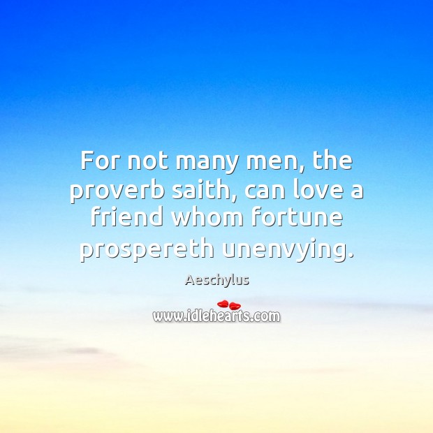 For not many men, the proverb saith, can love a friend whom fortune prospereth unenvying. Aeschylus Picture Quote