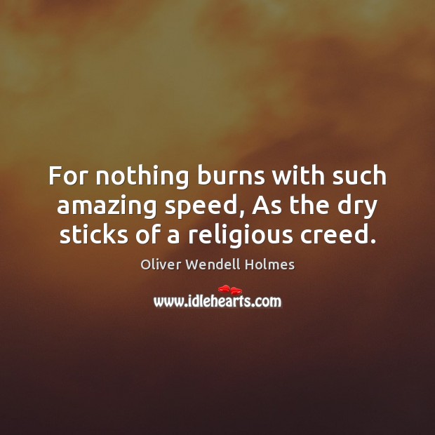 For nothing burns with such amazing speed, As the dry sticks of a religious creed. Oliver Wendell Holmes Picture Quote
