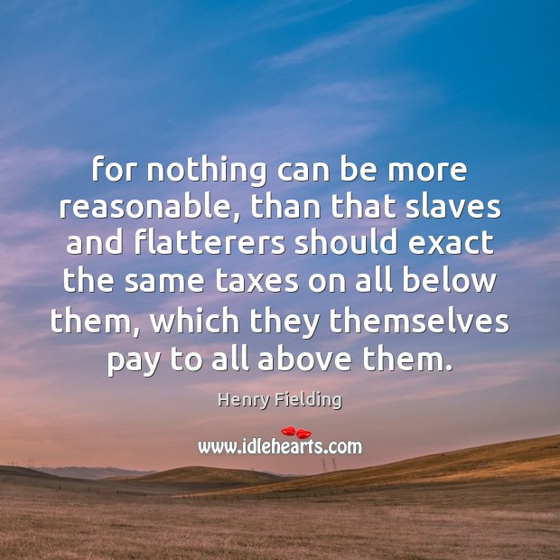 For nothing can be more reasonable, than that slaves and flatterers should Henry Fielding Picture Quote