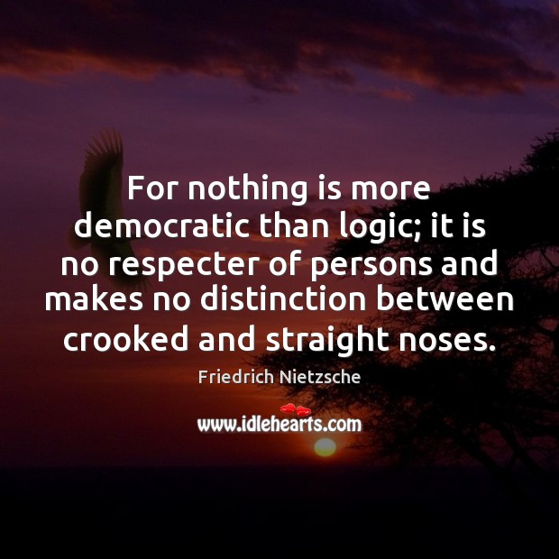 For nothing is more democratic than logic; it is no respecter of Friedrich Nietzsche Picture Quote