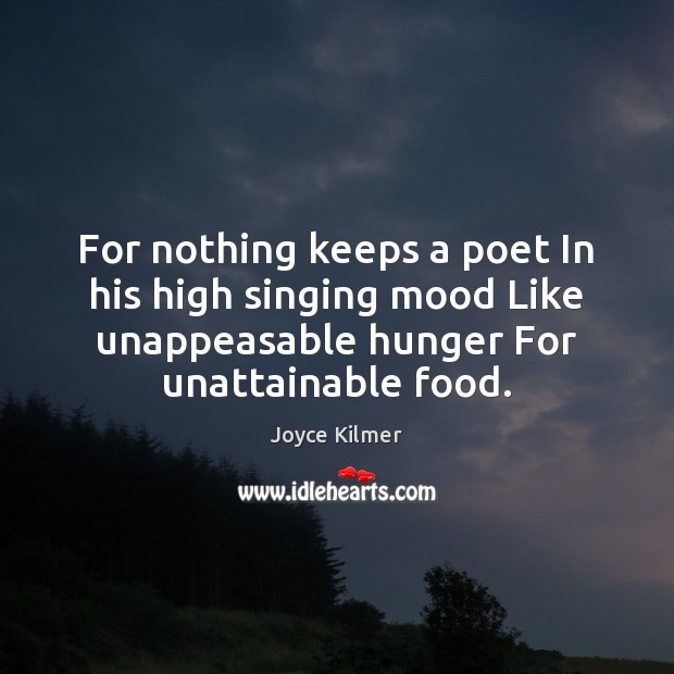 For nothing keeps a poet In his high singing mood Like unappeasable Joyce Kilmer Picture Quote