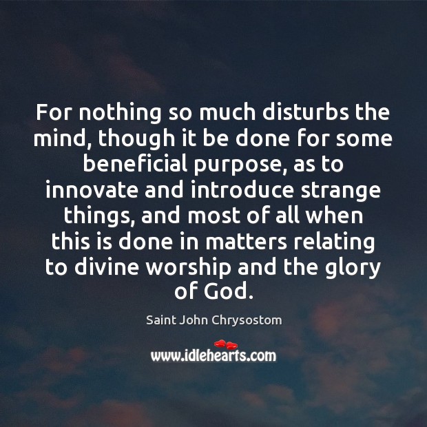 For nothing so much disturbs the mind, though it be done for Saint John Chrysostom Picture Quote