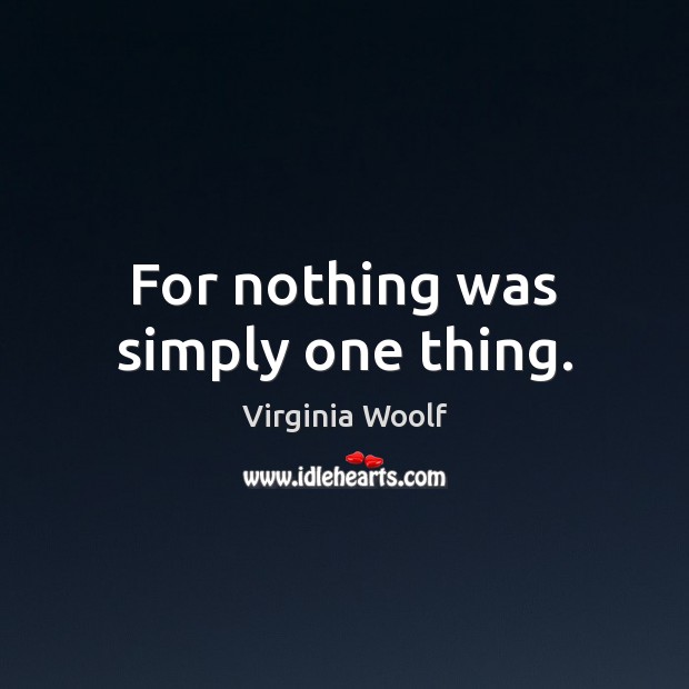 For nothing was simply one thing. Virginia Woolf Picture Quote