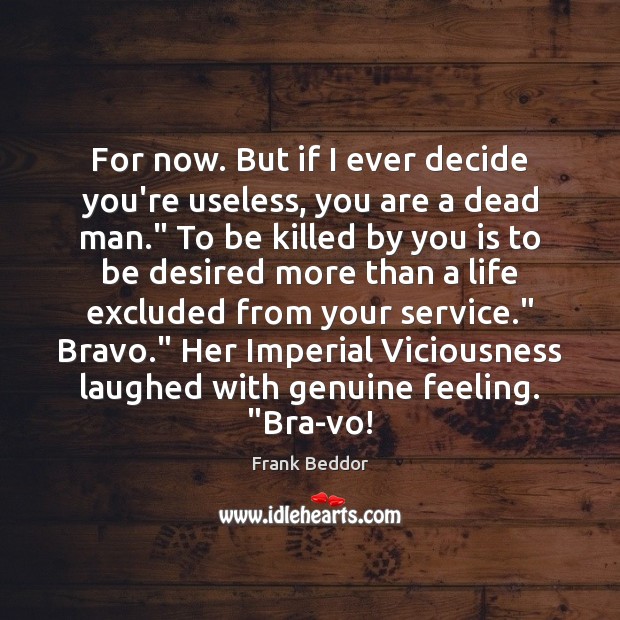 For now. But if I ever decide you’re useless, you are a Frank Beddor Picture Quote
