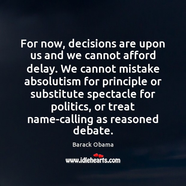 For now, decisions are upon us and we cannot afford delay. We Image