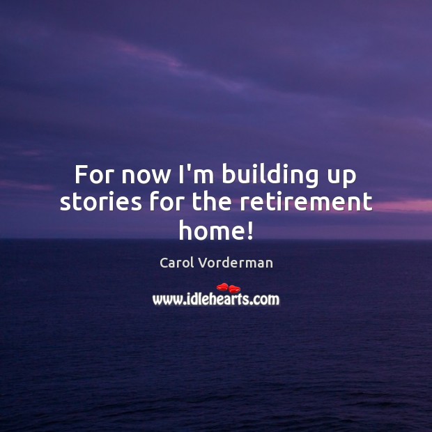 For now I’m building up stories for the retirement home! Carol Vorderman Picture Quote
