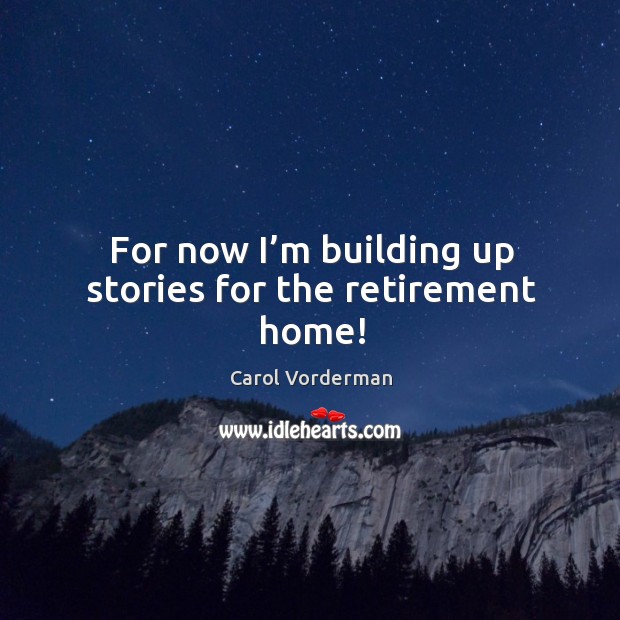 For now I’m building up stories for the retirement home! Carol Vorderman Picture Quote