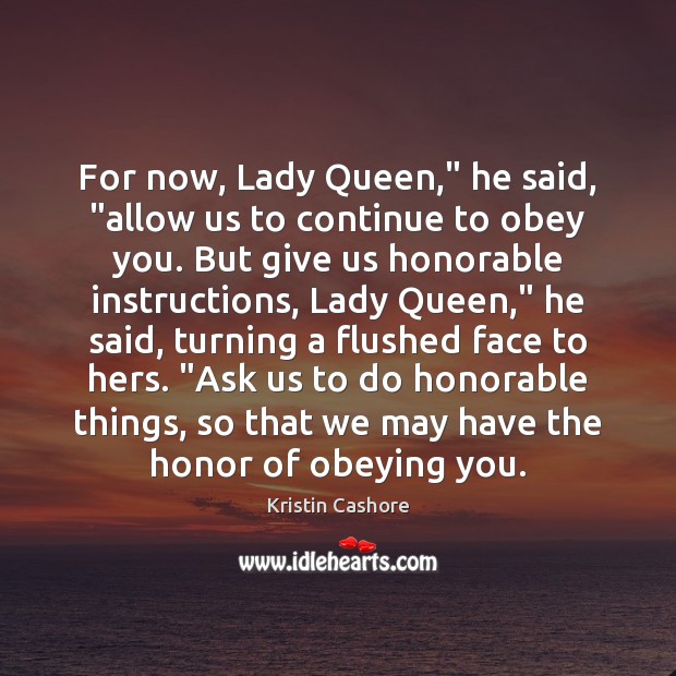 For now, Lady Queen,” he said, “allow us to continue to obey Kristin Cashore Picture Quote