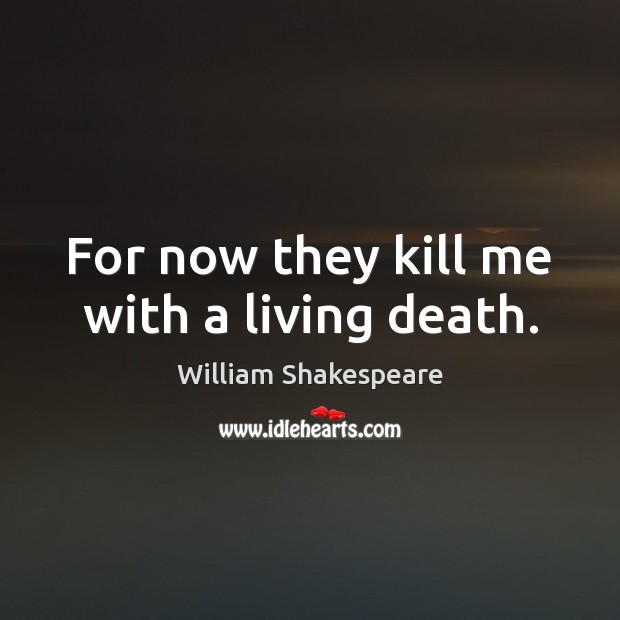 For now they kill me with a living death. William Shakespeare Picture Quote