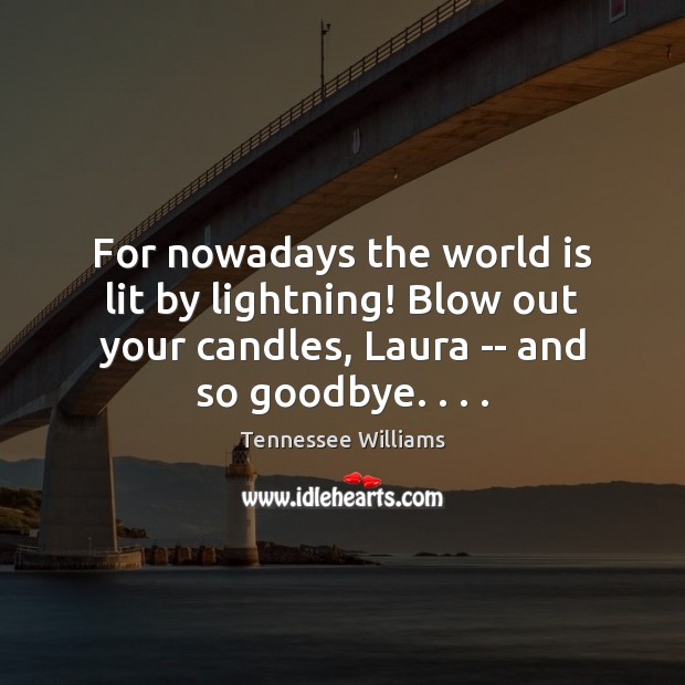 For nowadays the world is lit by lightning! Blow out your candles, Goodbye Quotes Image