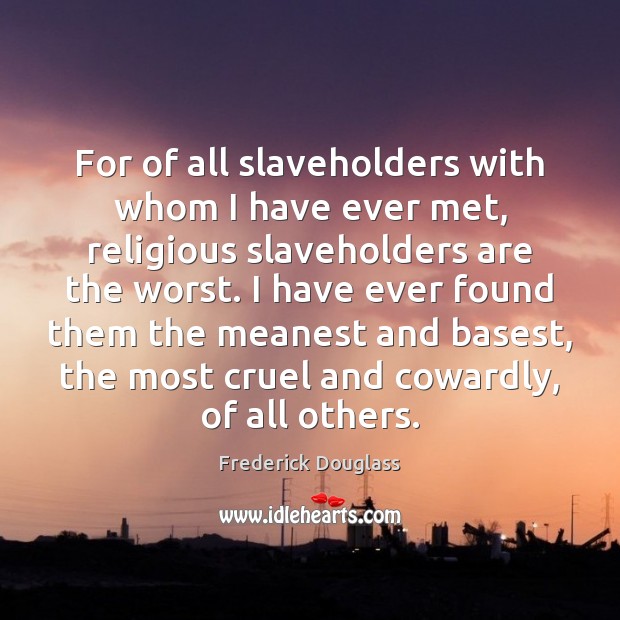 For of all slaveholders with whom I have ever met, religious slaveholders Frederick Douglass Picture Quote