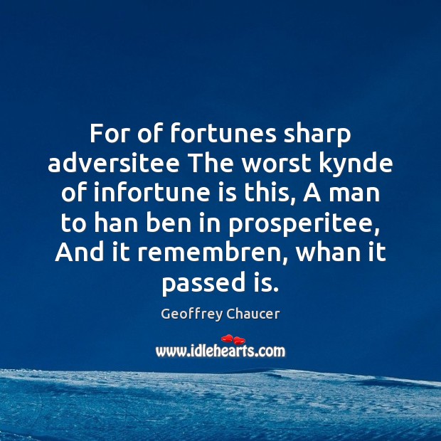 For of fortunes sharp adversitee The worst kynde of infortune is this, Geoffrey Chaucer Picture Quote