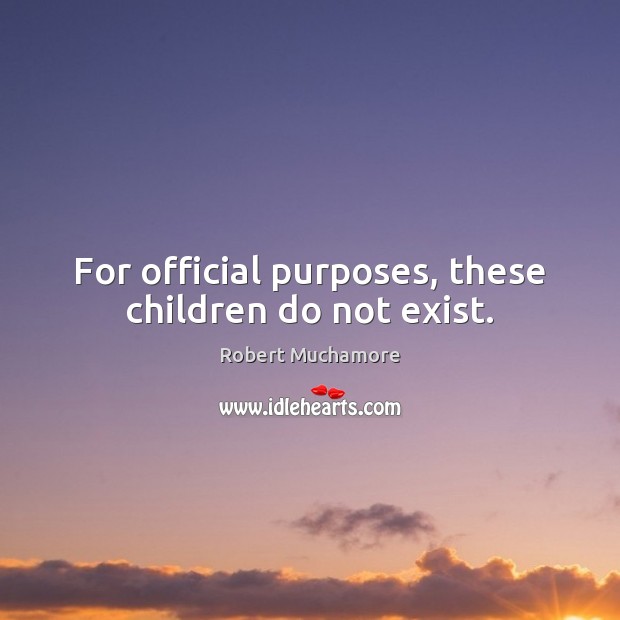 For official purposes, these children do not exist. Robert Muchamore Picture Quote