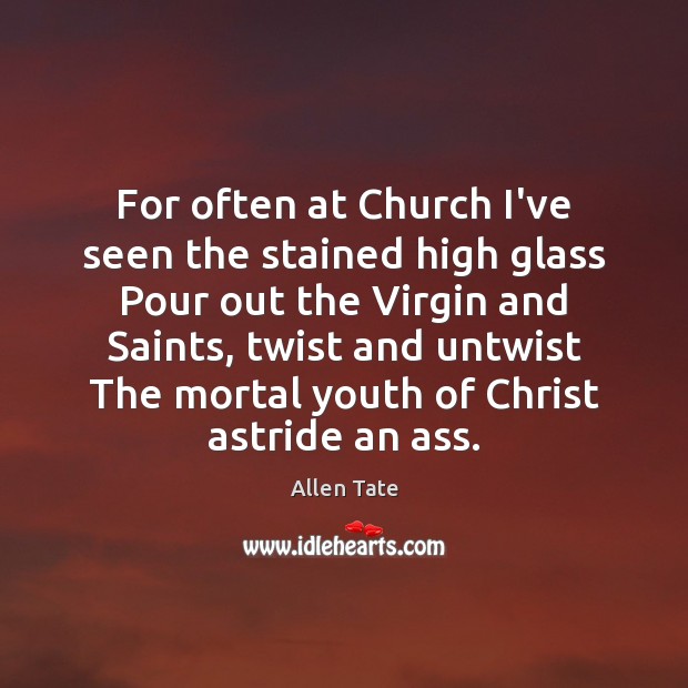For often at Church I’ve seen the stained high glass Pour out Allen Tate Picture Quote