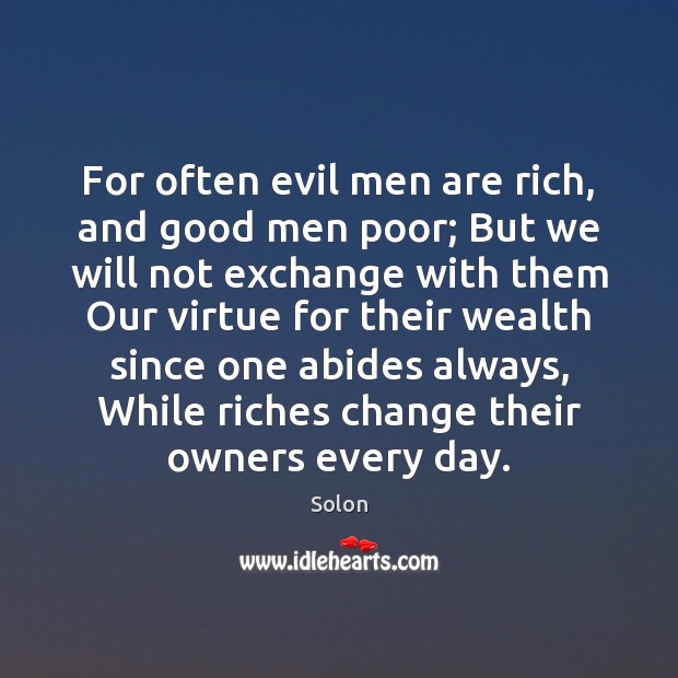 For often evil men are rich, and good men poor; But we Solon Picture Quote