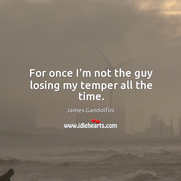 For once I’m not the guy losing my temper all the time. James Gandolfini Picture Quote