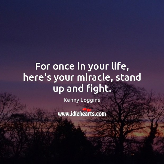 For once in your life, here’s your miracle, stand up and fight. Image