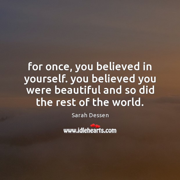 For once, you believed in yourself. you believed you were beautiful and Sarah Dessen Picture Quote