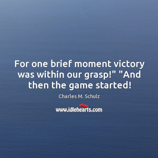 For one brief moment victory was within our grasp!” “And then the game started! Charles M. Schulz Picture Quote