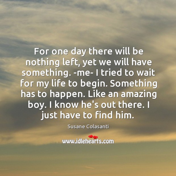 For one day there will be nothing left, yet we will have Susane Colasanti Picture Quote