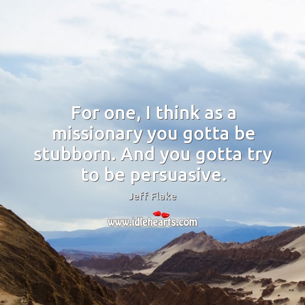 For one, I think as a missionary you gotta be stubborn. And you gotta try to be persuasive. Image
