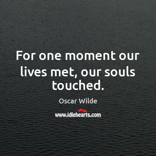 For one moment our lives met, our souls touched. Oscar Wilde Picture Quote