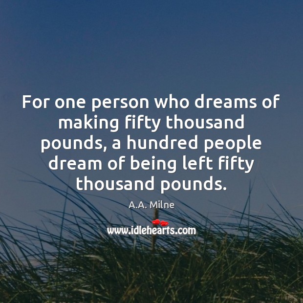 For one person who dreams of making fifty thousand pounds, a hundred A.A. Milne Picture Quote