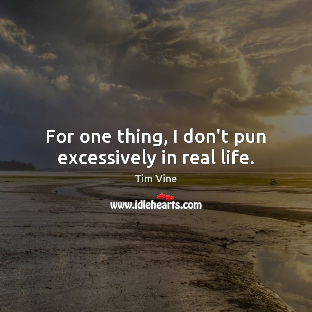 For one thing, I don’t pun excessively in real life. Image