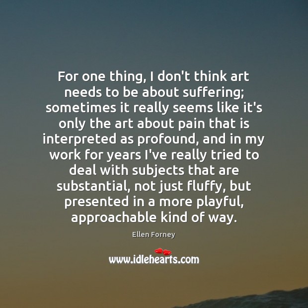 For one thing, I don’t think art needs to be about suffering; Ellen Forney Picture Quote