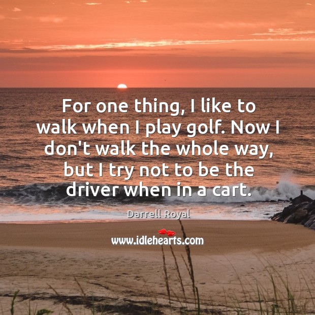 For one thing, I like to walk when I play golf. Now Darrell Royal Picture Quote