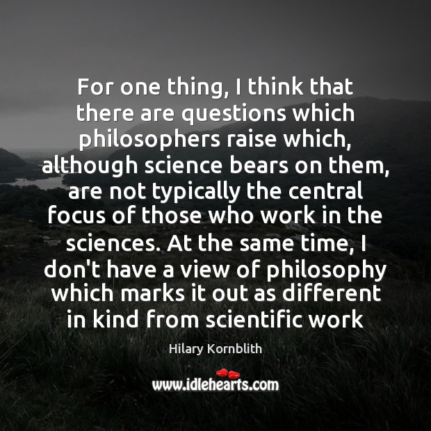 For one thing, I think that there are questions which philosophers raise Hilary Kornblith Picture Quote