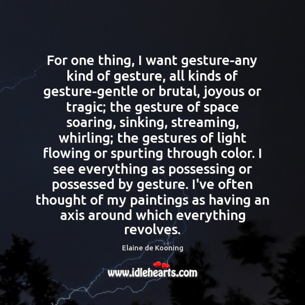 For one thing, I want gesture-any kind of gesture, all kinds of Elaine de Kooning Picture Quote