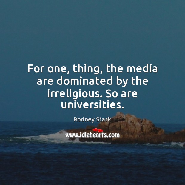 For one, thing, the media are dominated by the irreligious. So are universities. Rodney Stark Picture Quote