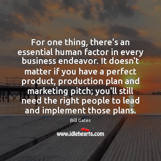 For one thing, there’s an essential human factor in every business endeavor. Bill Gates Picture Quote