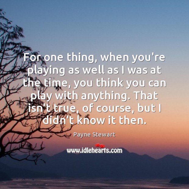 For one thing, when you’re playing as well as I was at Payne Stewart Picture Quote