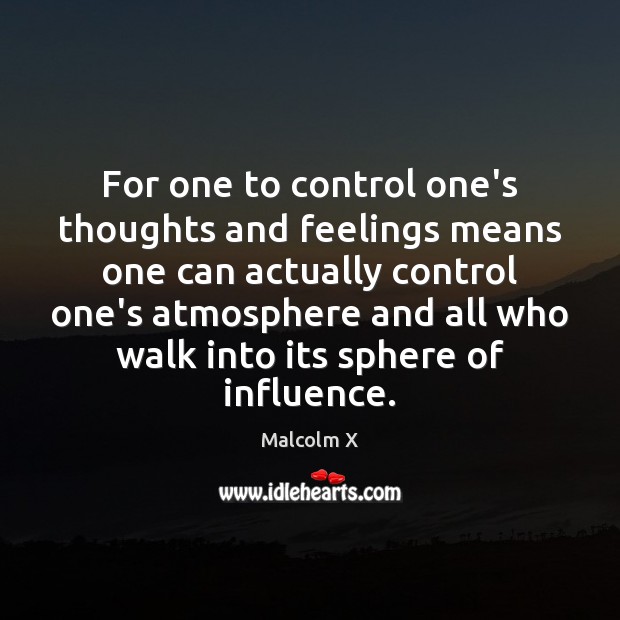For one to control one’s thoughts and feelings means one can actually Malcolm X Picture Quote
